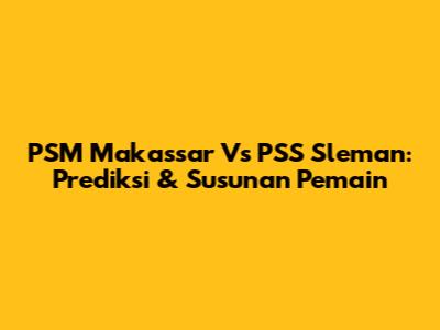 PSM Makassar Vs PSS Sleman: Prediksi & Susunan Pemain