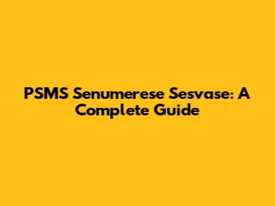 PSMS Senumerese Sesvase: A Complete Guide