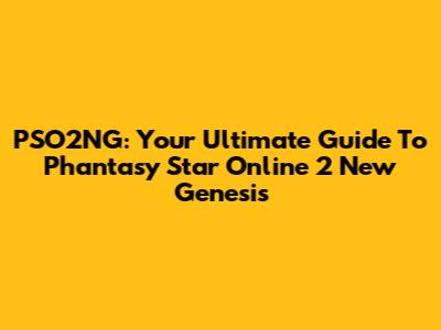 PSO2NG: Your Ultimate Guide To Phantasy Star Online 2 New Genesis