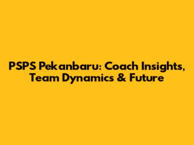 PSPS Pekanbaru: Coach Insights, Team Dynamics & Future