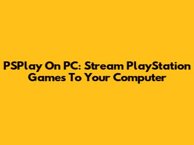 PSPlay On PC: Stream PlayStation Games To Your Computer