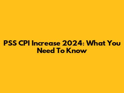 PSS CPI Increase 2024: What You Need To Know