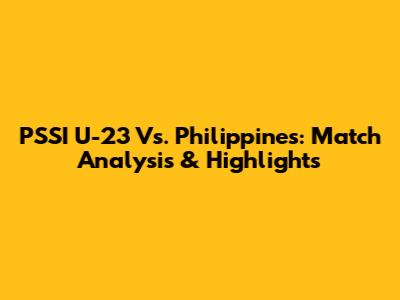 PSSI U-23 Vs. Philippines: Match Analysis & Highlights