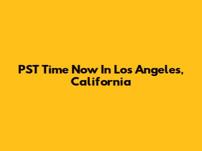PST Time Now In Los Angeles, California