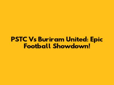 PSTC Vs Buriram United: Epic Football Showdown!