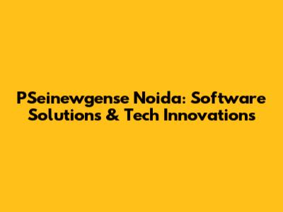 PSeinewgense Noida: Software Solutions & Tech Innovations