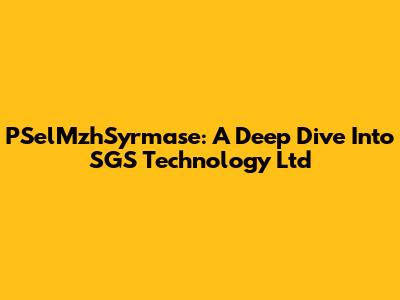 PSelMzhSyrmase: A Deep Dive Into SGS Technology Ltd