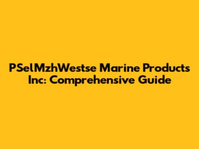 PSelMzhWestse Marine Products Inc: Comprehensive Guide