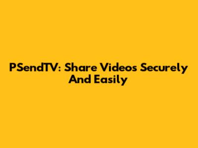 PSendTV: Share Videos Securely And Easily