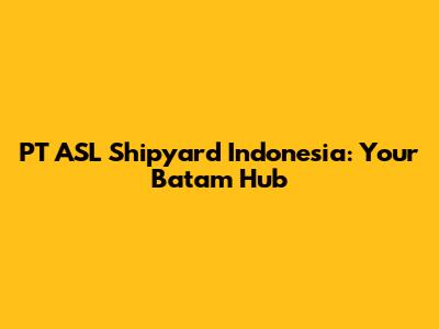 PT ASL Shipyard Indonesia: Your Batam Hub