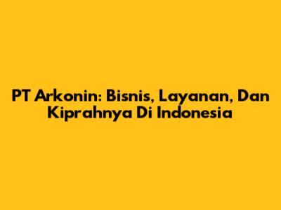 PT Arkonin: Bisnis, Layanan, Dan Kiprahnya Di Indonesia