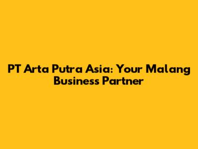 PT Arta Putra Asia: Your Malang Business Partner