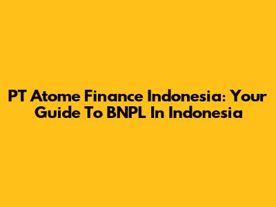 PT Atome Finance Indonesia: Your Guide To BNPL In Indonesia