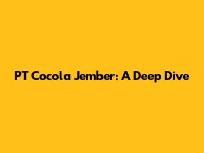 PT Cocola Jember: A Deep Dive