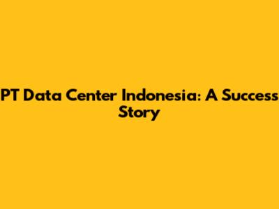 PT Data Center Indonesia: A Success Story