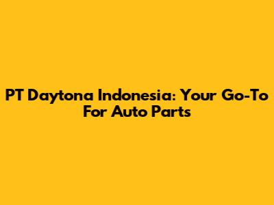 PT Daytona Indonesia: Your Go-To For Auto Parts