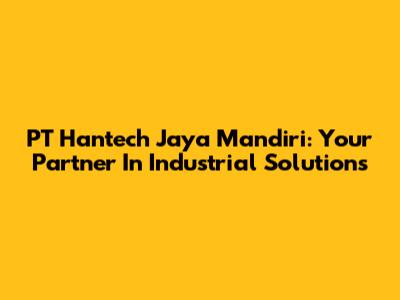 PT Hantech Jaya Mandiri: Your Partner In Industrial Solutions