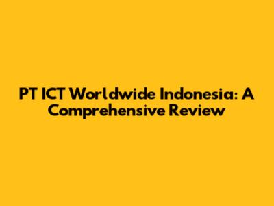 PT ICT Worldwide Indonesia: A Comprehensive Review