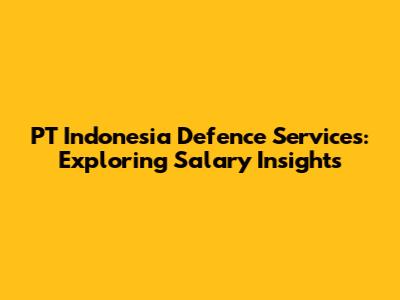 PT Indonesia Defence Services: Exploring Salary Insights