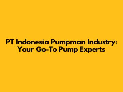 PT Indonesia Pumpman Industry: Your Go-To Pump Experts