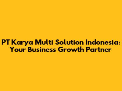 PT Karya Multi Solution Indonesia: Your Business Growth Partner