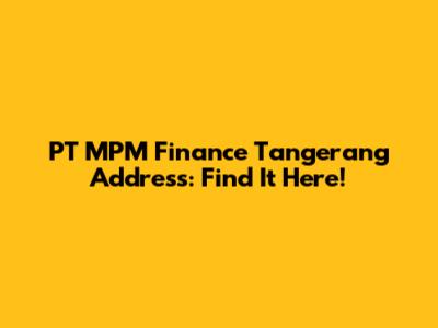 PT MPM Finance Tangerang Address: Find It Here!