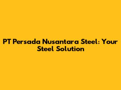 PT Persada Nusantara Steel: Your Steel Solution