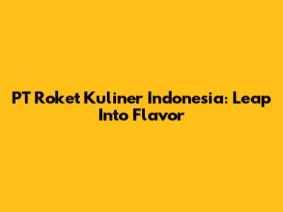 PT Roket Kuliner Indonesia: Leap Into Flavor