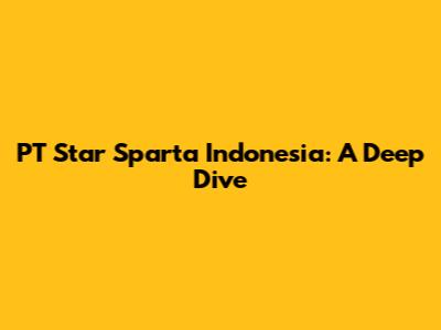 PT Star Sparta Indonesia: A Deep Dive