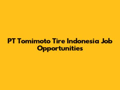PT Tomimoto Tire Indonesia Job Opportunities