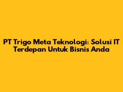 PT Trigo Meta Teknologi: Solusi IT Terdepan Untuk Bisnis Anda