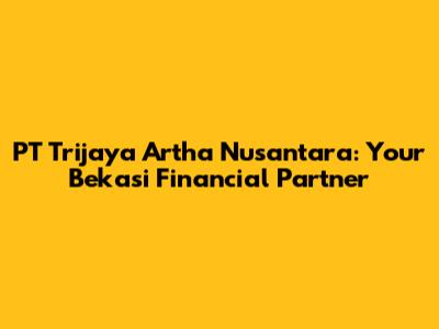 PT Trijaya Artha Nusantara: Your Bekasi Financial Partner