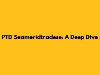 PTD Seameridtradese: A Deep Dive