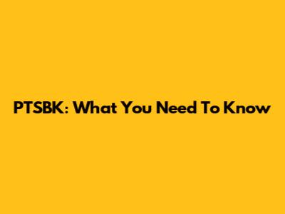 PTSBK: What You Need To Know