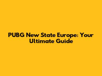 PUBG New State Europe: Your Ultimate Guide