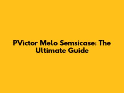 PVictor Melo Semsicase: The Ultimate Guide