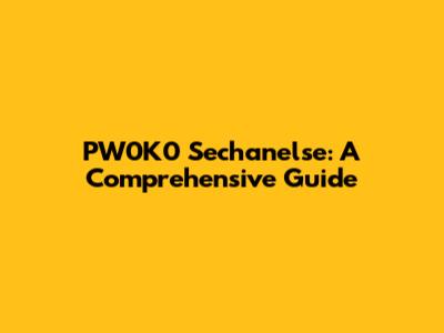 PW0K0 Sechanelse: A Comprehensive Guide
