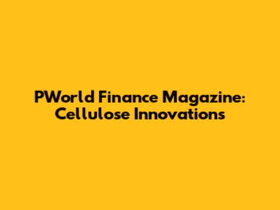 PWorld Finance Magazine: Cellulose Innovations
