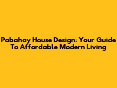 Pabahay House Design: Your Guide To Affordable Modern Living