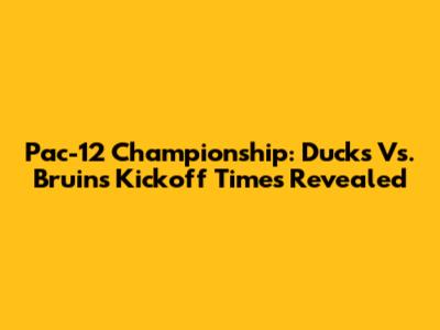Pac-12 Championship: Ducks Vs. Bruins Kickoff Times Revealed