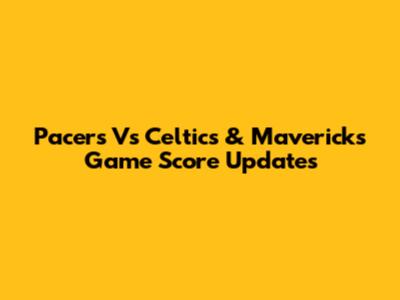 Pacers Vs Celtics & Mavericks Game Score Updates