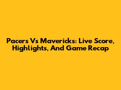 Pacers Vs Mavericks: Live Score, Highlights, And Game Recap