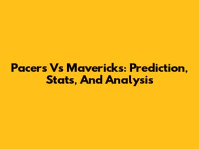 Pacers Vs Mavericks: Prediction, Stats, And Analysis