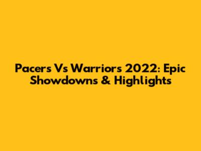 Pacers Vs Warriors 2022: Epic Showdowns & Highlights