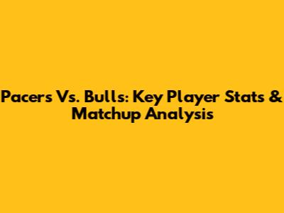 Pacers Vs. Bulls: Key Player Stats & Matchup Analysis