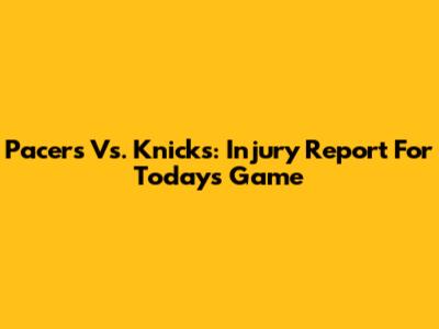 Pacers Vs. Knicks: Injury Report For Today's Game