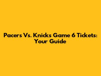 Pacers Vs. Knicks Game 6 Tickets: Your Guide