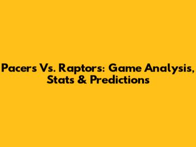 Pacers Vs. Raptors: Game Analysis, Stats & Predictions