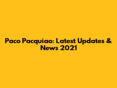 Paco Pacquiao: Latest Updates & News 2021