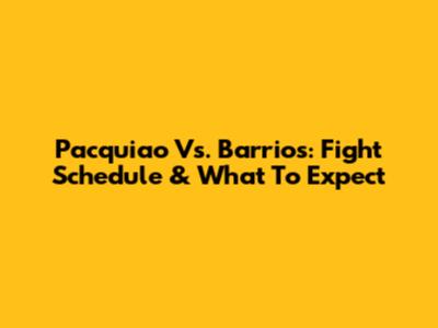 Pacquiao Vs. Barrios: Fight Schedule & What To Expect